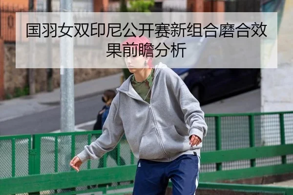 国羽女双印尼公开赛新组合磨合效果前瞻分析